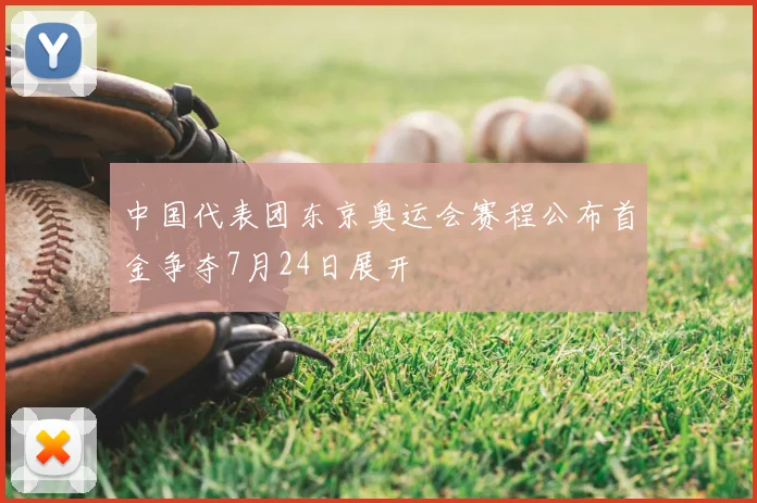 中国代表团东京奥运会赛程公布首金争夺7月24日展开