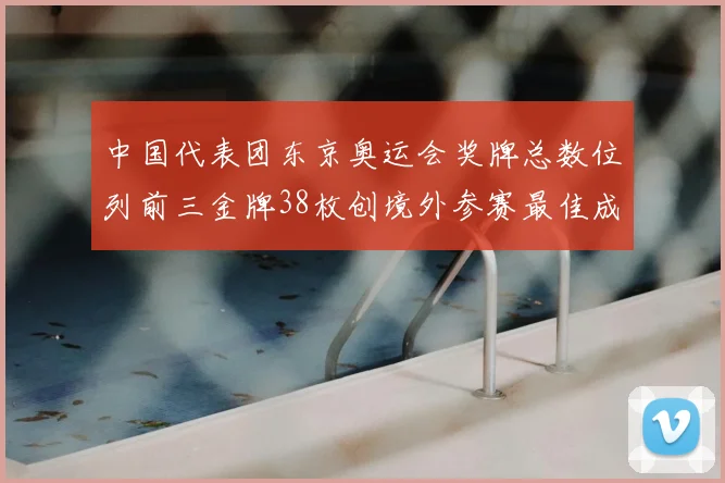 中国代表团东京奥运会奖牌总数位列前三金牌38枚创境外参赛最佳成绩