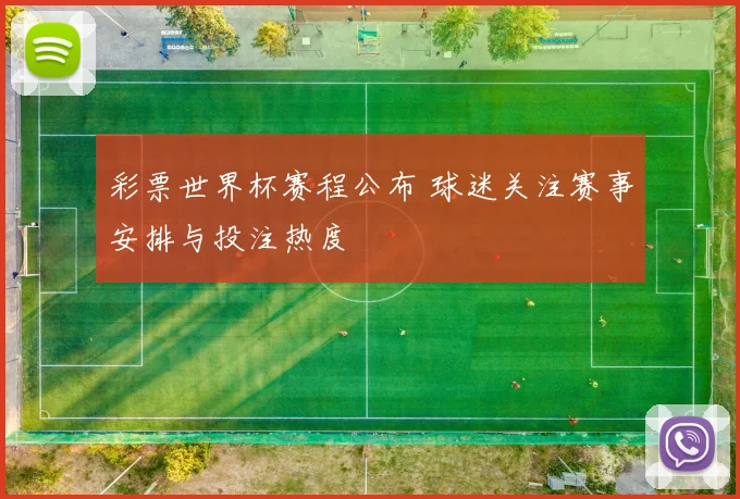 彩票世界杯赛程公布 球迷关注赛事安排与投注热度