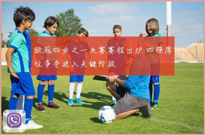 欧冠四分之一决赛赛程出炉 四强席位争夺进入关键阶段