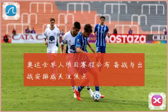 奥运会单人项目赛程公布 备战与出战安排成关注焦点