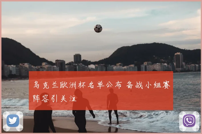 乌克兰欧洲杯名单公布 备战小组赛阵容引关注