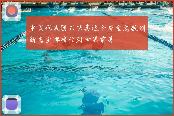 中国代表团东京奥运会夺金总数创新高金牌榜位列世界前茅