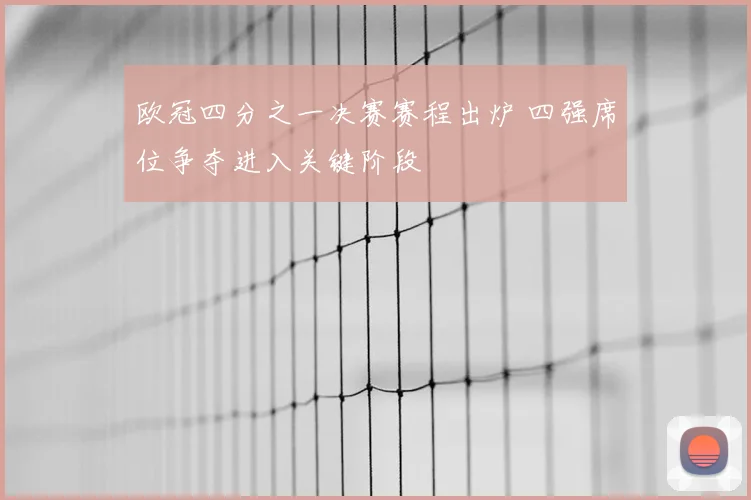 欧冠四分之一决赛赛程出炉 四强席位争夺进入关键阶段