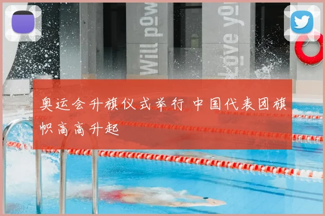 奥运会升旗仪式举行 中国代表团旗帜高高升起