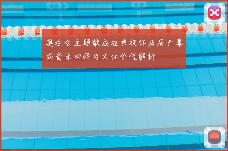 奥运会主题歌成经典旋律历届开幕式音乐回顾与文化价值解析