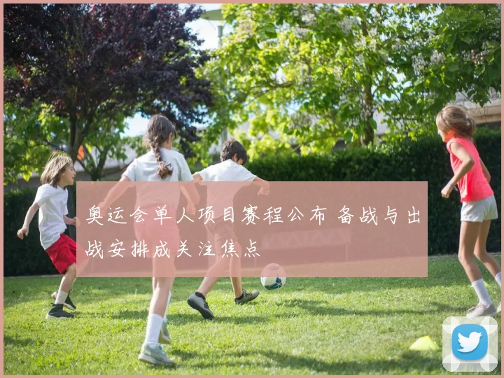 奥运会单人项目赛程公布 备战与出战安排成关注焦点