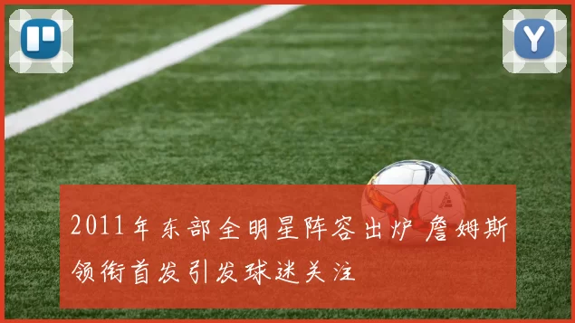 2011年东部全明星阵容出炉 詹姆斯领衔首发引发球迷关注