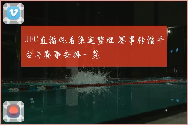 UFC直播观看渠道整理 赛事转播平台与赛事安排一览