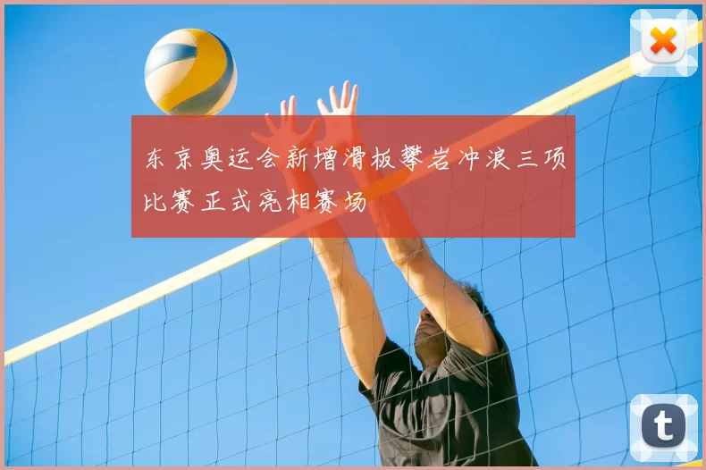 东京奥运会新增滑板攀岩冲浪三项比赛正式亮相赛场