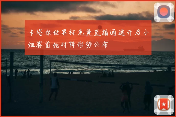卡塔尔世界杯免费直播通道开启小组赛首轮对阵形势公布