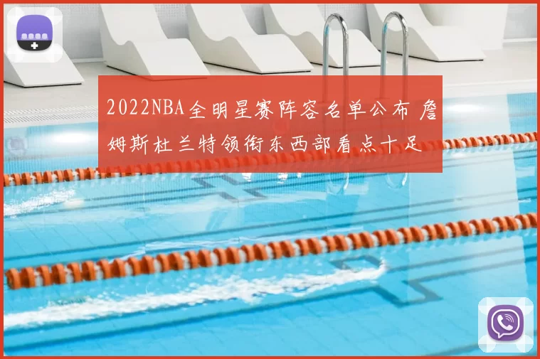 2022NBA全明星赛阵容名单公布 詹姆斯杜兰特领衔东西部看点十足