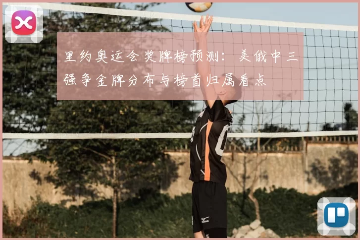 里约奥运会奖牌榜预测：美俄中三强争金牌分布与榜首归属看点