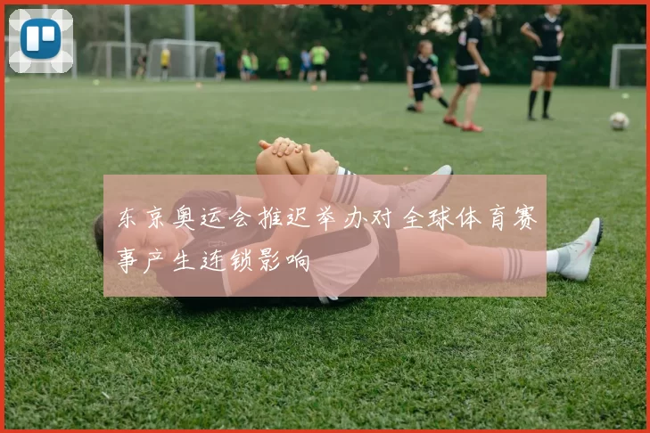 东京奥运会推迟举办对全球体育赛事产生连锁影响