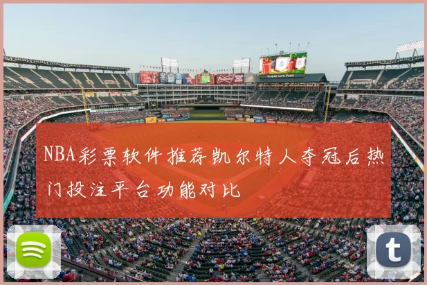 NBA彩票软件推荐凯尔特人夺冠后热门投注平台功能对比