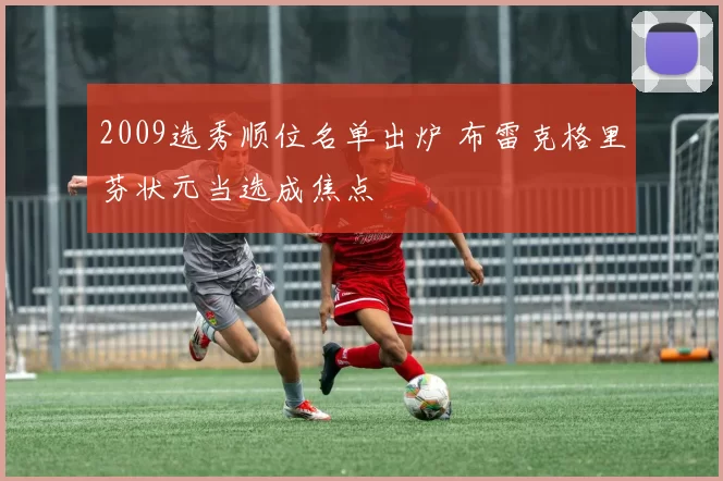 2009选秀顺位名单出炉 布雷克格里芬状元当选成焦点