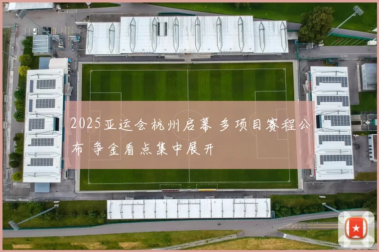 2025亚运会杭州启幕 多项目赛程公布 争金看点集中展开