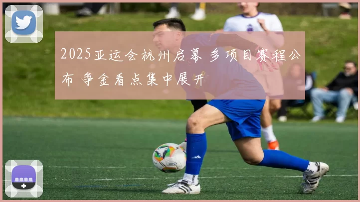 2025亚运会杭州启幕 多项目赛程公布 争金看点集中展开