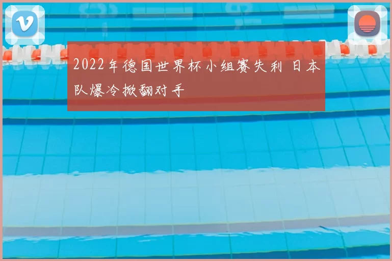 2022年德国世界杯小组赛失利 日本队爆冷掀翻对手