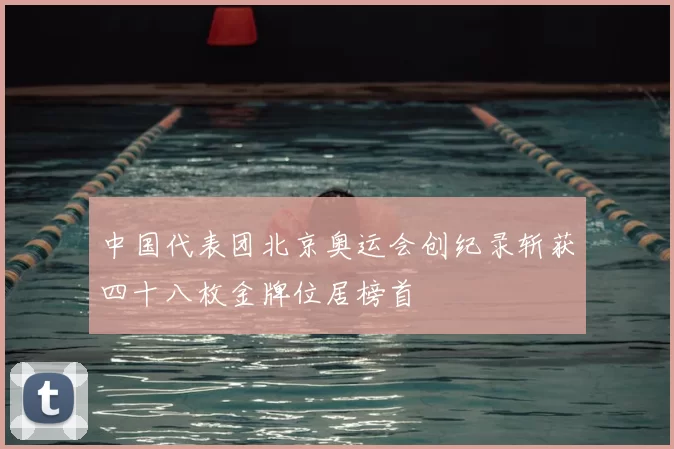 中国代表团北京奥运会创纪录斩获四十八枚金牌位居榜首