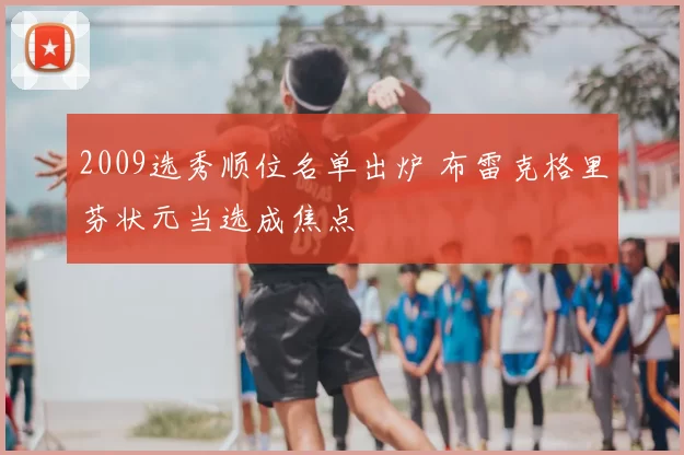 2009选秀顺位名单出炉 布雷克格里芬状元当选成焦点