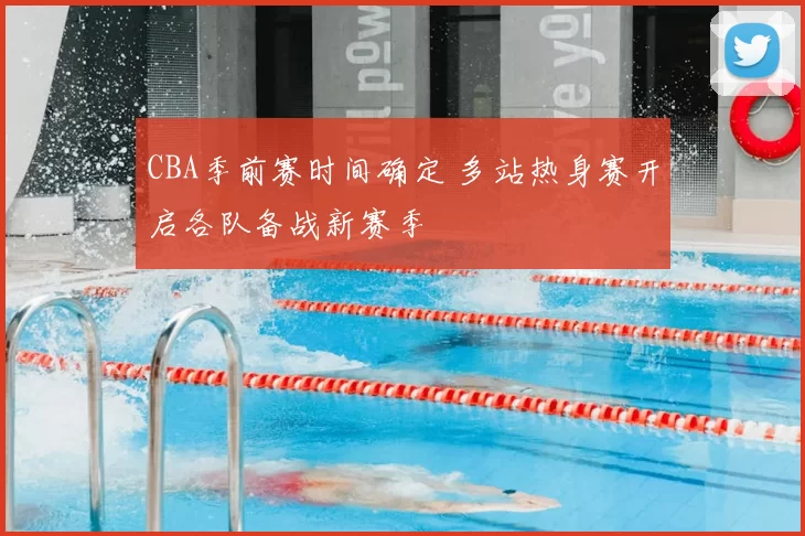 CBA季前赛时间确定 多站热身赛开启各队备战新赛季
