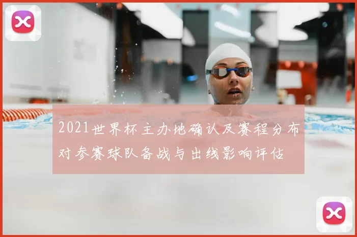 2021世界杯主办地确认及赛程分布对参赛球队备战与出线影响评估