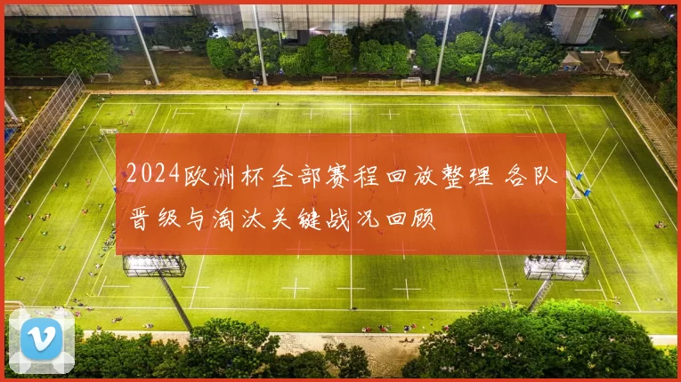2024欧洲杯全部赛程回放整理 各队晋级与淘汰关键战况回顾