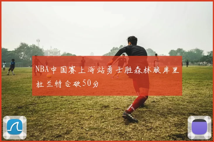 NBA中国赛上海站勇士胜森林狼库里杜兰特合砍50分