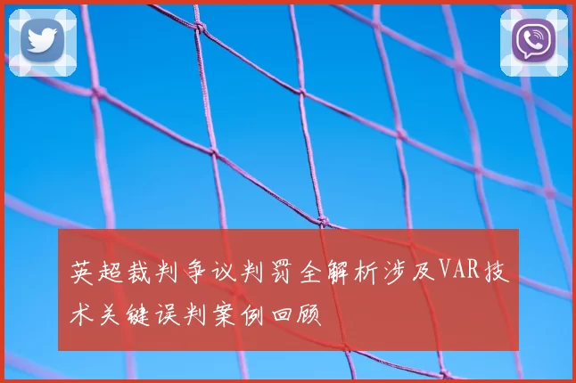 英超裁判争议判罚全解析涉及VAR技术关键误判案例回顾