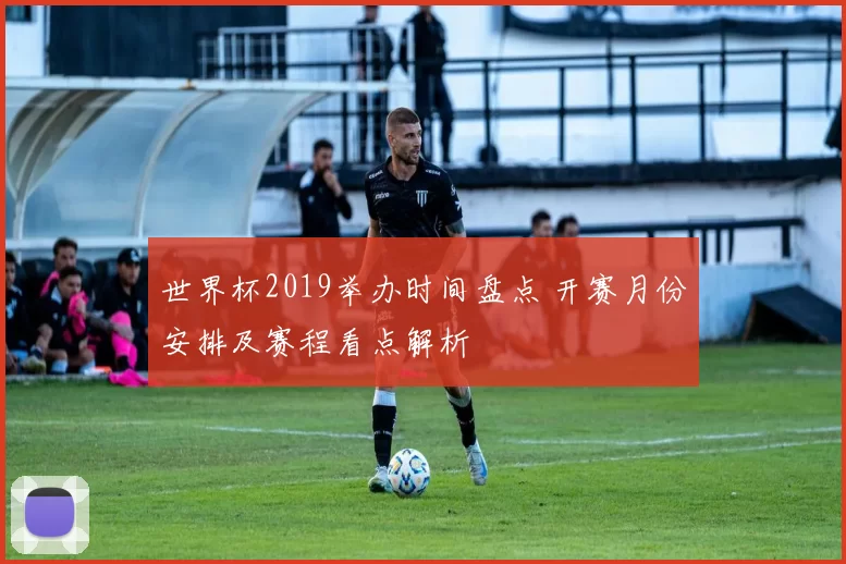 世界杯2019举办时间盘点 开赛月份安排及赛程看点解析