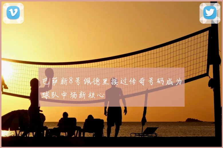 巴萨新8号佩德里接过传奇号码成为球队中场新核心