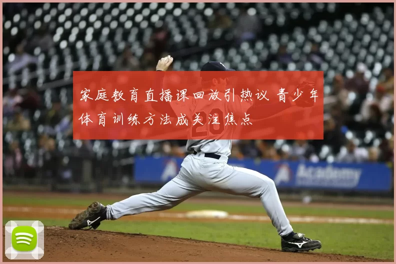 家庭教育直播课回放引热议 青少年体育训练方法成关注焦点