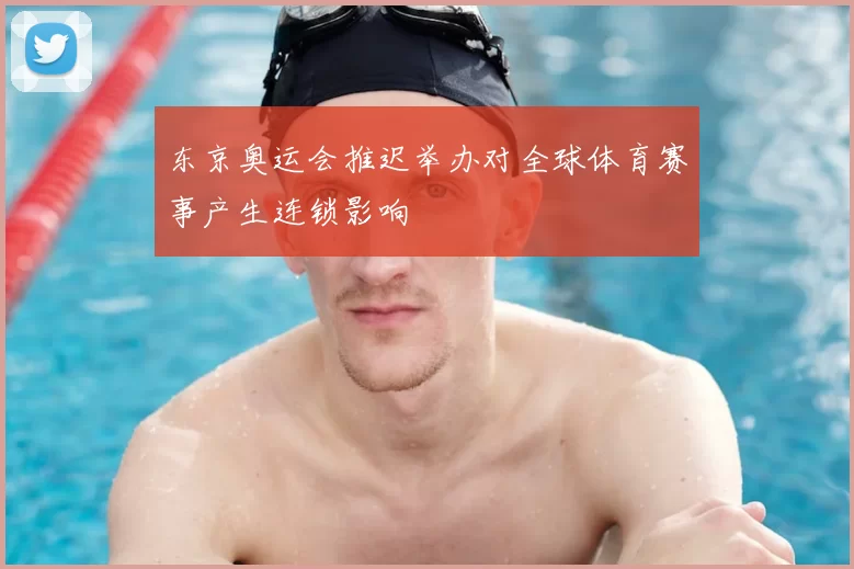 东京奥运会推迟举办对全球体育赛事产生连锁影响