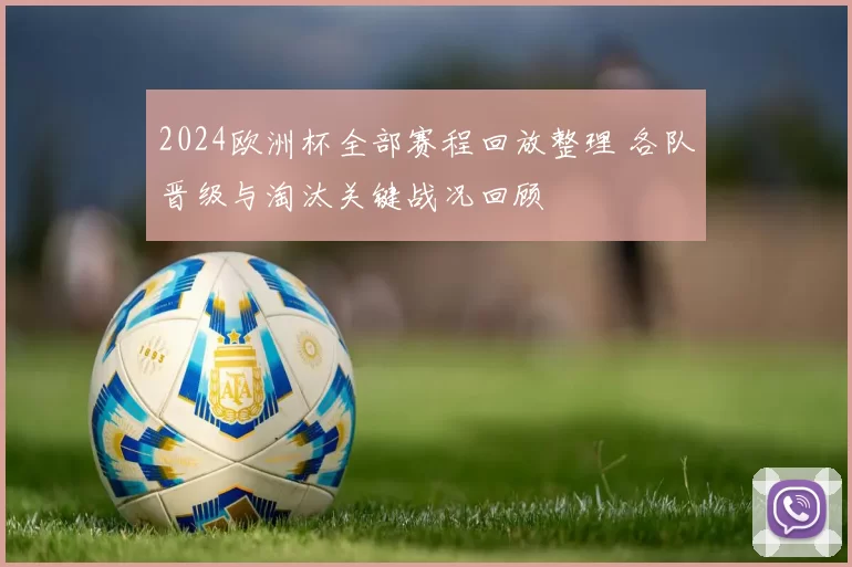 2024欧洲杯全部赛程回放整理 各队晋级与淘汰关键战况回顾