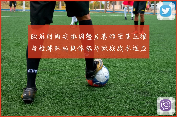 欧冠时间安排调整后赛程密集压缩考验球队轮换体能与欧战战术适应