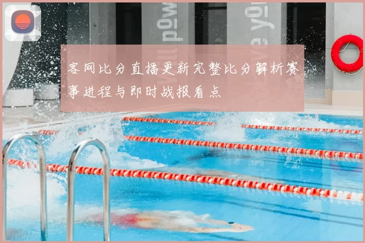 客网比分直播更新完整比分解析赛事进程与即时战报看点