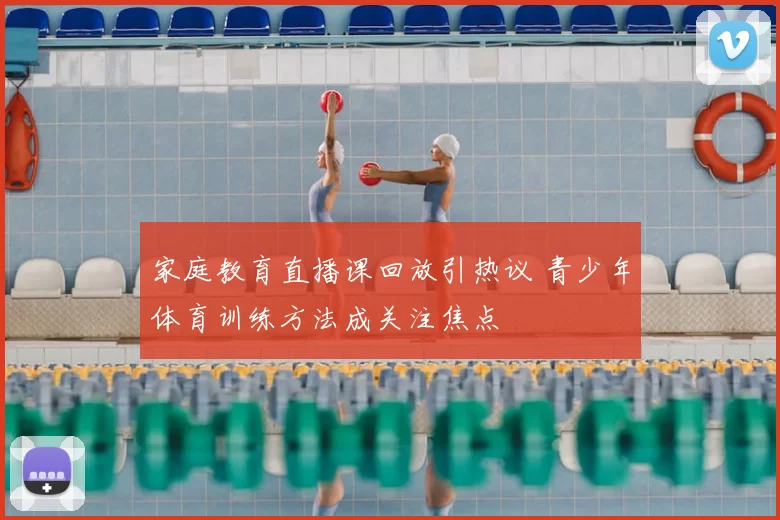 家庭教育直播课回放引热议 青少年体育训练方法成关注焦点