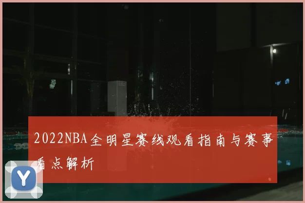 2022NBA全明星赛线观看指南与赛事看点解析