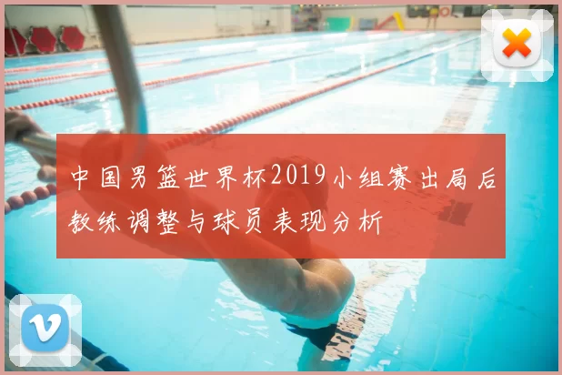 中国男篮世界杯2019小组赛出局后教练调整与球员表现分析