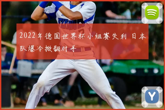2022年德国世界杯小组赛失利 日本队爆冷掀翻对手